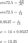 sin 72.5 = \frac{AB}{AC}\\\\sin 72.5 = \frac{x}{14}\\\\0.9537 = \frac{x}{14}\\\\x = 14 \times 0.9537\\\\x = 13.35