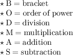 \quad\begin{gathered} \begin{array}{l}  \star \: \rm B= bracket \\\star \:  \rm O= order  \: of  \: power \: \\\star \: \rm D= division \\\star \:  \rm M= multiplication \\ \star \: \rm A= addition \\ \star \: \rm S=subtraction \end{array}\end{gathered}