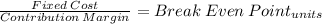 \frac{Fixed\:Cost}{Contribution \:Margin} = Break\: Even\: Point_{units}
