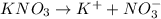 KNO_3\rightarrow K^++NO_3^-