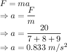 F=ma\\\Rightarrow a=\dfrac{F}{m}\\\Rightarrow a=\dfrac{20}{7+8+9}\\\Rightarrow a=0.833\ m/s^2
