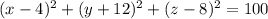 (x-4)^2+(y+12)^2+(z-8)^2 = 100