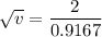 \sqrt{v}=\dfrac{2}{0.9167}