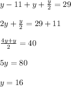 y - 11 + y + \frac{y}{2} = 29\\\\2y + \frac{y}{2} = 29 + 11\\\\\frac{4y+y}{2} = 40\\\\5y = 80\\\\y = 16
