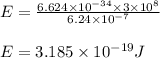 E=\frac{6.624\times 10^{-34}\times 3\times 10^8}{6.24\times 10^{-7}}\\\\E=3.185\times 10^{-19}J