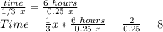 \frac{time}{1/3 \ x} = \frac{6 \ hours}{0.25 \ x} \\Time = \frac{1}{3} x * \frac{6 \ hours}{0.25 \ x} = \frac{2}{0.25} =8