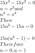 15x^4-15x^2=0\\ u=x^{2} and \\u^{2}=x^{4} \\ Then\\ 15u^{2} -15u=0\\ \\15u(u^2 -1)=0\\Therefore\\u=0,u=1