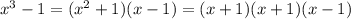 x^3 -1&#10;= (x^2+1)(x-1)&#10;=(x+1)(x+1)(x-1)