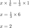 x \times \frac{1}{6} = \frac{1}{3} \times 1\\\\x = \frac{1}{3} \times 6\\\\x = 2