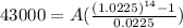 43000=A(\frac{(1.0225)^{14}-1}{0.0225})