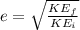 e=\sqrt{\frac{KE_f}{KE_i} }