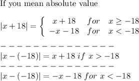 \text{If you mean absolute value}\\\\|x+18|=\left\{\begin{array}{ccc}x+18&for&x\geq-18\\-x-18&for&x-18\\--------------\\|x-(-18)|=-x-18\ for\ x