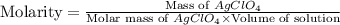 \text{Molarity}=\frac{\text{Mass of }AgClO_4}{\text{Molar mass of }AgClO_4\times \text{Volume of solution}}