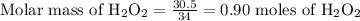 \text {Molar mass of } \mathrm{H}_{2} \mathrm{O}_{2}=\frac{30.5}{34}=0.90 \text { moles of } \mathrm{H}_{2} \mathrm{O}_{2}