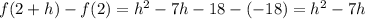 f(2+h) - f(2) = h^2-7h-18 - (-18) = h^2-7h