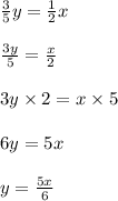 \frac{3}{5}y = \frac{1}{2}x\\\\\frac{3y}{5} = \frac{x}{2}\\\\3y \times 2 = x \times 5\\\\6y = 5x\\\\y = \frac{5x}{6}