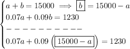 \bf \begin{cases}&#10;a+b=15000\implies \boxed{b}=15000-a\\&#10;0.07a+0.09b=1230\\&#10;----------\\&#10;0.07a+0.09\left( \boxed{15000 - a} \right) = 1230&#10;\end{cases}