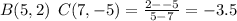 B(5,2) \:\: C(7,-5)=\frac{2--5}{5-7} =-3.5