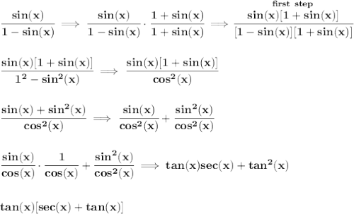 \bf \cfrac{sin(x)}{1-sin(x)}\implies \cfrac{sin(x)}{1-sin(x)}\cdot \cfrac{1+sin(x)}{1+sin(x)}\implies \stackrel{first~step}{\cfrac{sin(x)[1+sin(x)]}{[1-sin(x)][1+sin(x)]}}&#10;\\\\\\&#10;\cfrac{sin(x)[1+sin(x)]}{1^2-sin^2(x)}\implies \cfrac{sin(x)[1+sin(x)]}{cos^2(x)}&#10;\\\\\\&#10;\cfrac{sin(x)+sin^2(x)}{cos^2(x)}\implies \cfrac{sin(x)}{cos^2(x)}+ \cfrac{sin^2(x)}{cos^2(x)}&#10;\\\\\\&#10;\cfrac{sin(x)}{cos(x)}\cdot \cfrac{1}{cos(x)}+\cfrac{sin^2(x)}{cos^2(x)}\implies tan(x)sec(x)+tan^2(x)&#10;\\\\\\&#10;tan(x)[sec(x)+tan(x)]
