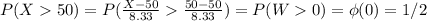 P(X  50) = P(\frac{X-50}{8.33}  \frac{50-50}{8.33}) = P(W  0) = \phi(0) = 1/2