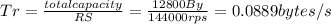 Tr= \frac{total capacity}{RS} = \frac{12800 By}{144000 rps}= 0.0889 bytes/s