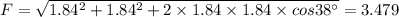 F=\sqrt{1.84^2+1.84^2+2\times 1.84\times 1.84\times cos38^{\circ} }=3.479