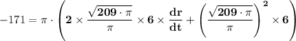 -171 = \mathbf{\pi \cdot \left(2 \times \dfrac{\sqrt{209 \cdot \pi} }{\pi} \times 6 \times \dfrac{dr}{dt}  + \left(\dfrac{\sqrt{209 \cdot \pi} }{\pi} \right)^2 \times6 \right)}