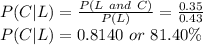 P(C|L) = \frac{P(L\ and\ C)} {P(L)} = \frac{0.35}{0.43}\\ P(C|L) = 0.8140\ or\ 81.40\%