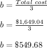 b=\frac{Total\ cost}{3}\\\\b=\frac{\$1,649.04}{3}\\\\b=\$549.68