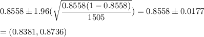 0.8558\pm 1.96(\sqrt{\dfrac{0.8558(1-0.8558)}{1505}}) = 0.8558\pm 0.0177\\\\=(0.8381,0.8736)