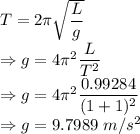 T=2\pi\sqrt{\dfrac{L}{g}}\\\Rightarrow g=4\pi^2\dfrac{L}{T^2}\\\Rightarrow g=4\pi^2\dfrac{0.99284}{(1+1)^2}\\\Rightarrow g=9.7989\ m/s^2