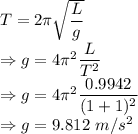 T=2\pi\sqrt{\dfrac{L}{g}}\\\Rightarrow g=4\pi^2\dfrac{L}{T^2}\\\Rightarrow g=4\pi^2\dfrac{0.9942}{(1+1)^2}\\\Rightarrow g=9.812\ m/s^2