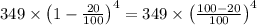 349 \times\left(1-\frac{20}{100}\right)^{4}=349 \times\left(\frac{100-20}{100}\right)^{4}