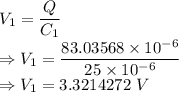V_1=\dfrac{Q}{C_1}\\\Rightarrow V_1=\dfrac{83.03568\times 10^{-6}}{25\times 10^{-6}}\\\Rightarrow V_1=3.3214272\ V
