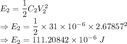 E_2=\dfrac{1}{2}C_2V_2^2\\\Rightarrow E_2=\dfrac{1}{2}\times 31\times 10^{-6}\times2.67857^2\\\Rightarrow E_2=111.20842\times 10^{-6}\ J