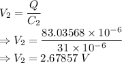 V_2=\dfrac{Q}{C_2}\\\Rightarrow V_2=\dfrac{83.03568\times 10^{-6}}{31\times 10^{-6}}\\\Rightarrow V_2=2.67857\ V