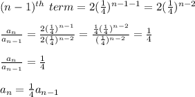 (n-1)^{th}\ term=2(\frac{1}{4})^{n-1-1}=2(\frac{1}{4})^{n-2}\\\\\frac{a_n}{a_{n-1}}=\frac{2(\frac{1}{4})^{n-1}}{2(\frac{1}{4})^{n-2}}}=\frac{\frac{1}{4}(\frac{1}{4})^{n-2}}{(\frac{1}{4})^{n-2}}}=\frac{1}{4}\\\\\frac{a_{n}}{a_{n-1}}=\frac{1}{4}\\\\a_n=\frac{1}{4}a_{n-1}