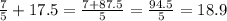 \frac{7}{5}+17.5=\frac{7+87.5}{5} =\frac{94.5}{5}=18.9