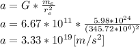 a = G*\frac{m_{e} }{r_{e} ^{2} } \\a = 6.67*10^{11} *\frac{5.98*10^{24} }{(345.72*10^{6})^{2}  } \\a=3.33*10^{19} [m/s^2]