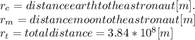 r_{e} = distance earth to the astronaut [m].\\r_{m} = distance moon to the astronaut [m]\\r_{t} = total distance = 3.84*10^8[m]
