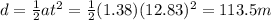 d=\frac{1}{2}at^2=\frac{1}{2}(1.38)(12.83) ^2=113.5m