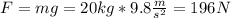 F = mg = 20 kg *9.8 \frac{m}{s^2}=196 N