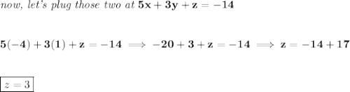 \bf \textit{now, let's plug those two at }5x+3y+z=-14&#10;\\\\\\&#10;5(-4)+3(1)+z=-14\implies -20+3+z=-14\implies z=-14+17&#10;\\\\\\&#10;\boxed{z=3}