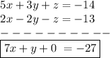 \bf \begin{array}{llll}&#10;5x+3y+z=-14\\&#10;2x-2y-z=-13\\&#10;----------\\&#10;\boxed{7x+y+0\ =-27}&#10;\end{array}