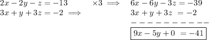 \bf \begin{array}{llll}&#10;2x-2y-z=-13&\times 3\implies &6x-6y-3z=-39\\&#10;3x+y+3z=-2\implies &&3x+y+3z\ =-2\\&#10;&&----------\\&#10;&&\boxed{9x-5y+0\ =-41}&#10;\end{array}