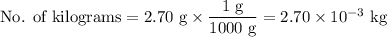 \text{No. of kilograms} = \text{2.70 g} \times \dfrac{\text{1 g}}{\text{1000 g}} = 2.70\times 10^{-3}\text{ kg}