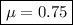 \boxed{\mu =0.75}