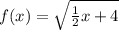 f(x) = \sqrt{\frac{1}{2}x + 4}