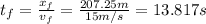 t_f = \frac{x_f}{v_f} = \frac{207.25 m}{15 m/s}=13.817 s