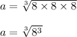 a = \sqrt[3]{8 \times 8 \times 8}\\\\ a = \sqrt[3]{8^3}